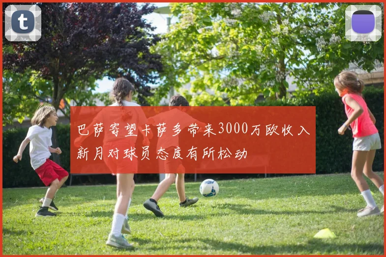 巴萨寄望卡萨多带来3000万欧收入新月对球员态度有所松动
