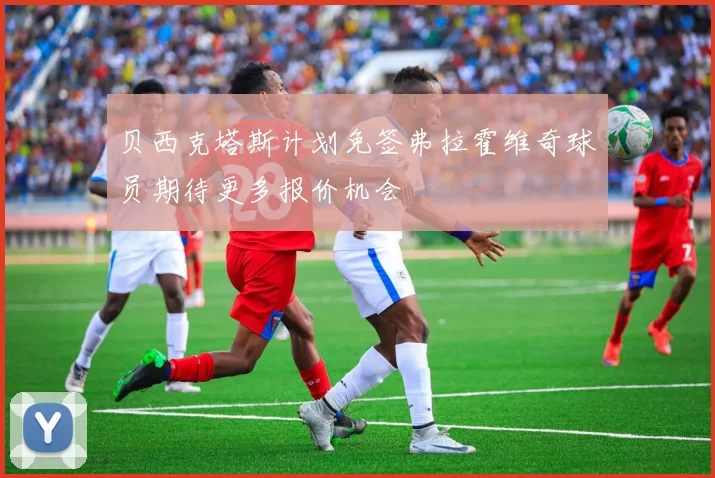 贝西克塔斯计划免签弗拉霍维奇球员期待更多报价机会