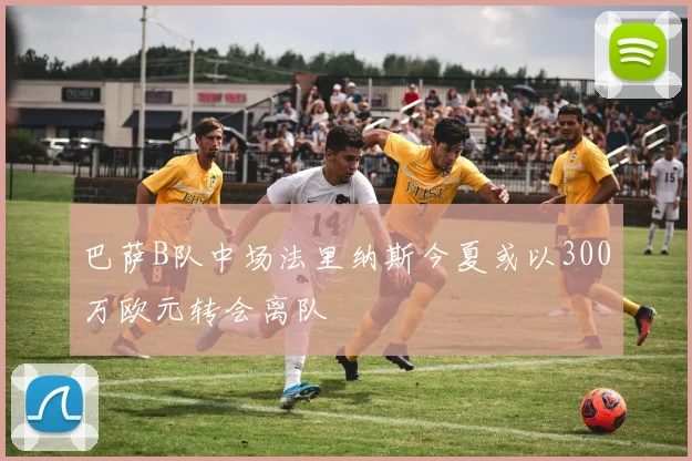 巴萨B队中场法里纳斯今夏或以300万欧元转会离队