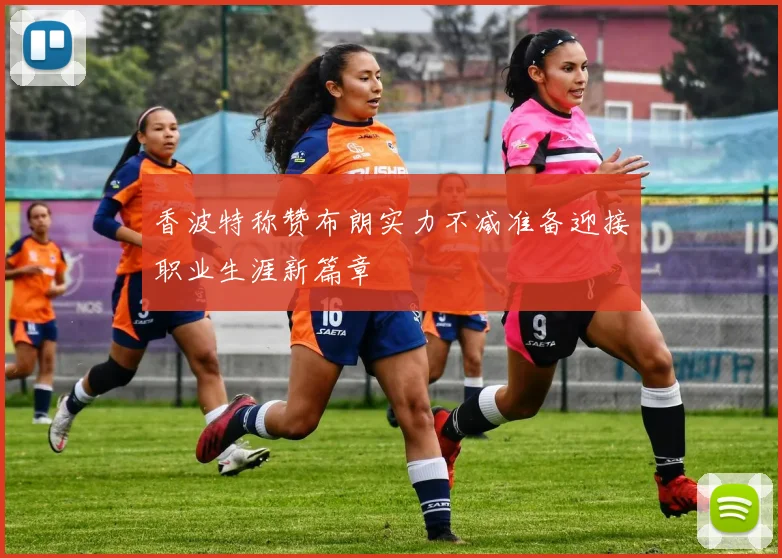 香波特称赞布朗实力不减准备迎接职业生涯新篇章