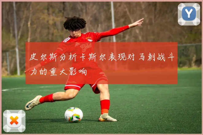皮尔斯分析卡斯尔表现对马刺战斗力的重大影响