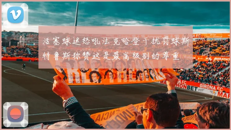 活塞球迷怒吼法克哈登干扰罚球斯特鲁斯称赞这是最高级别的尊重