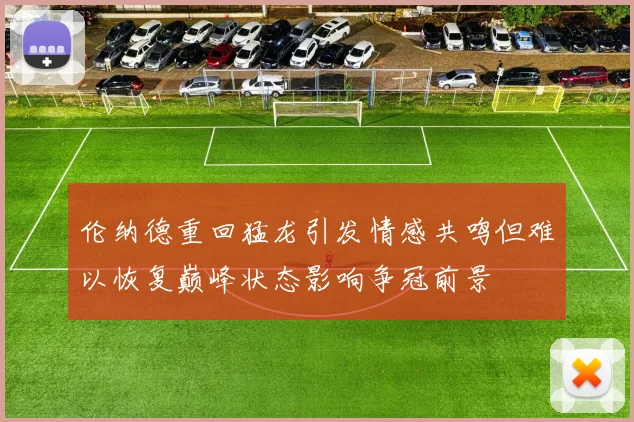 伦纳德重回猛龙引发情感共鸣但难以恢复巅峰状态影响争冠前景