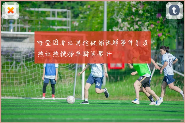 哈登因非法持枪被捕保释事件引发热议热搜榜单瞬间攀升