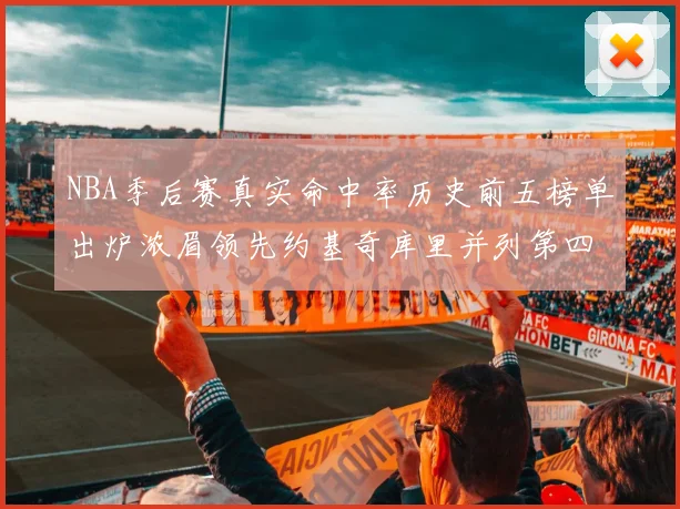 NBA季后赛真实命中率历史前五榜单出炉浓眉领先约基奇库里并列第四