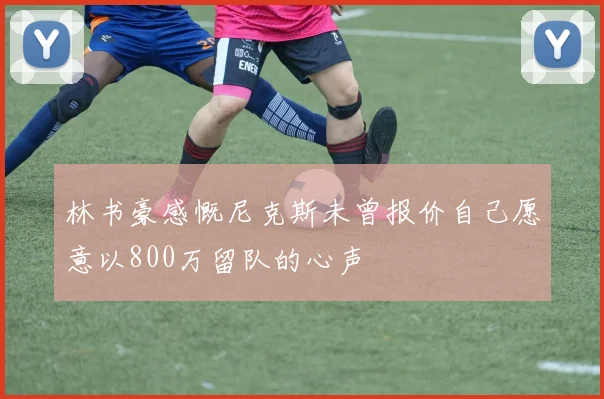 林书豪感慨尼克斯未曾报价自己愿意以800万留队的心声